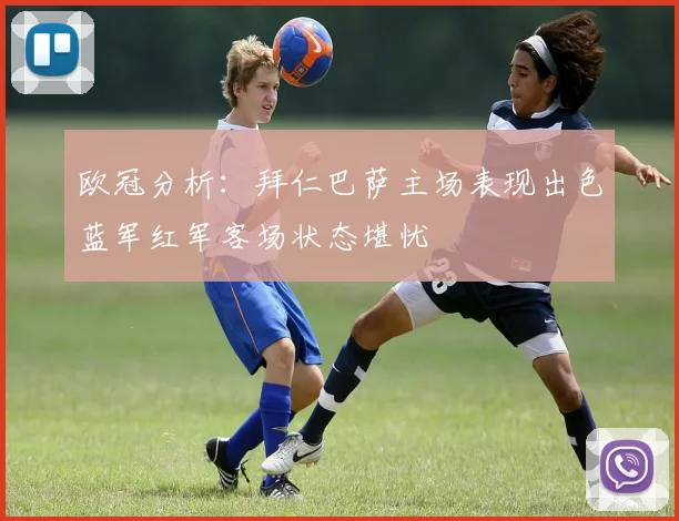 欧冠分析：拜仁巴萨主场表现出色蓝军红军客场状态堪忧