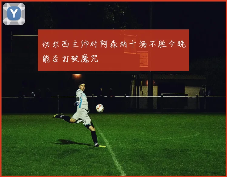 切尔西主帅对阿森纳十场不胜今晚能否打破魔咒