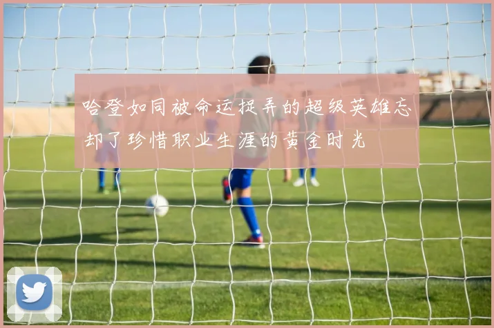 哈登如同被命运捉弄的超级英雄忘却了珍惜职业生涯的黄金时光
