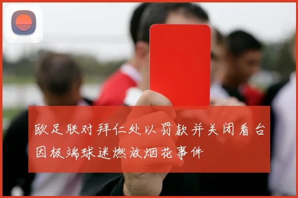 欧足联对拜仁处以罚款并关闭看台因极端球迷燃放烟花事件