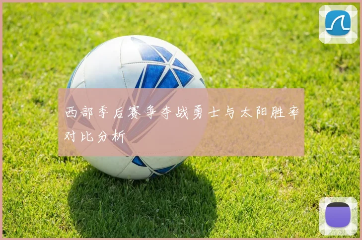 西部季后赛争夺战勇士与太阳胜率对比分析