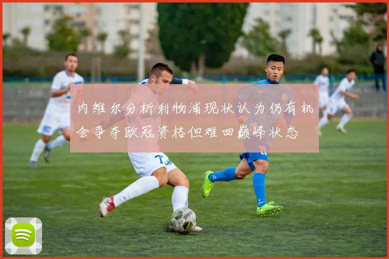 内维尔分析利物浦现状认为仍有机会争夺欧冠资格但难回巅峰状态