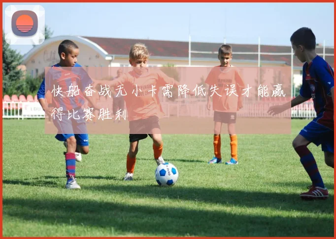 快船奋战无小卡需降低失误才能赢得比赛胜利