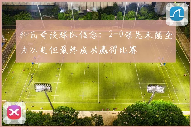 科瓦奇谈球队信念：2-0领先未能全力以赴但最终成功赢得比赛