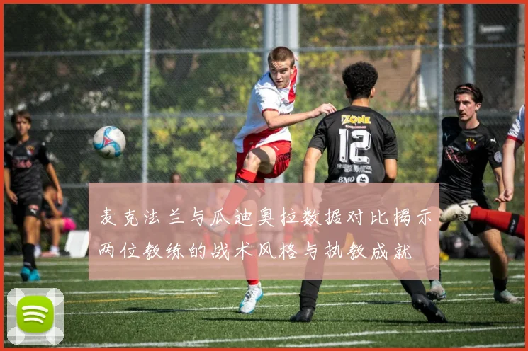 麦克法兰与瓜迪奥拉数据对比揭示两位教练的战术风格与执教成就