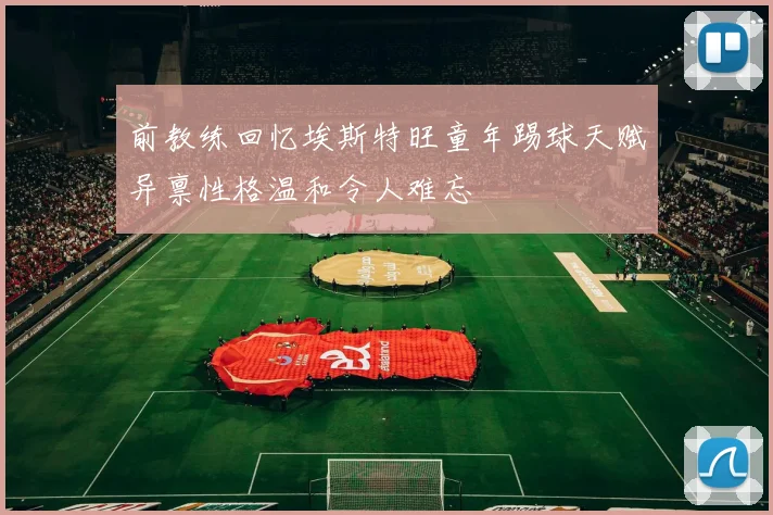 前教练回忆埃斯特旺童年踢球天赋异禀性格温和令人难忘