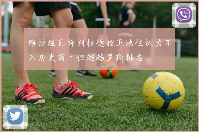 维拉纽瓦评利拉德控卫地位认为不入历史前十但超越罗斯排名