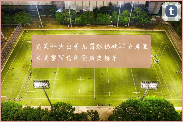 克莱44次出手无罚球仍砍25分库里大鸟雷阿伦同登历史榜单